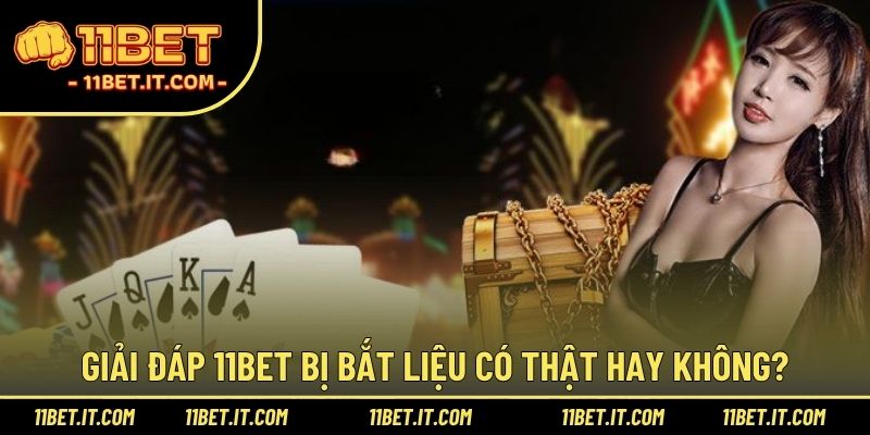 Giải đáp 11BET bị bắt liệu có thật hay không?